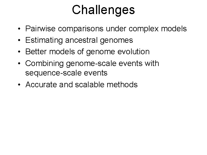 Challenges • • Pairwise comparisons under complex models Estimating ancestral genomes Better models of