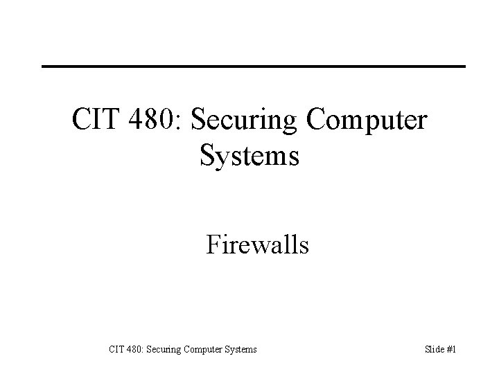 CIT 480: Securing Computer Systems Firewalls CIT 480: Securing Computer Systems Slide #1 