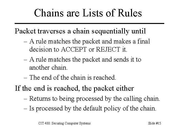 Chains are Lists of Rules Packet traverses a chain sequentially until – A rule