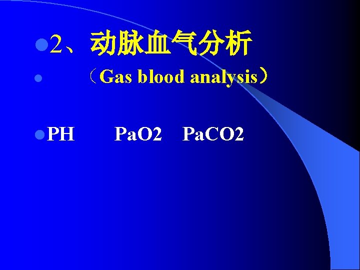 l 2、动脉血气分析 l l PH （Gas blood analysis） Pa. O 2 Pa. CO 2