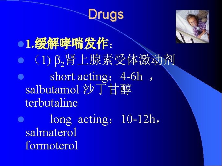 Drugs l 1. 缓解哮喘发作： （1) β 2肾上腺素受体激动剂 l short acting： 4 -6 h ，