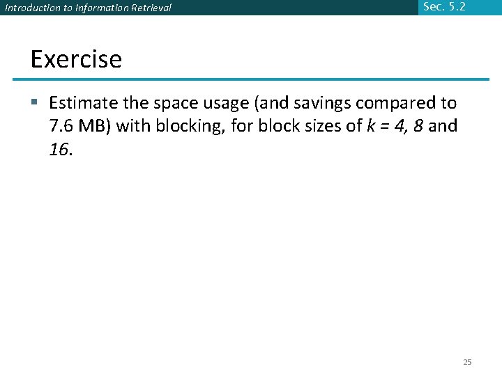 Introduction to Information Retrieval Sec. 5. 2 Exercise § Estimate the space usage (and