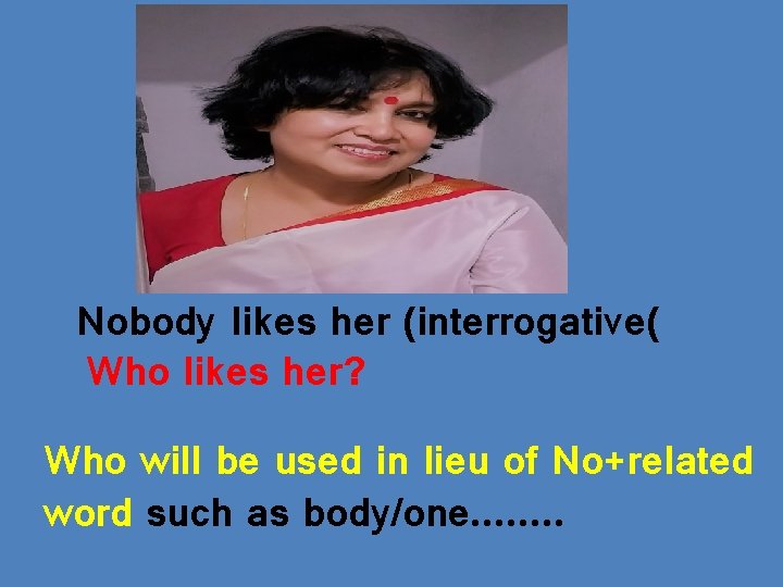 Nobody likes her (interrogative( Who likes her? Who will be used in lieu of