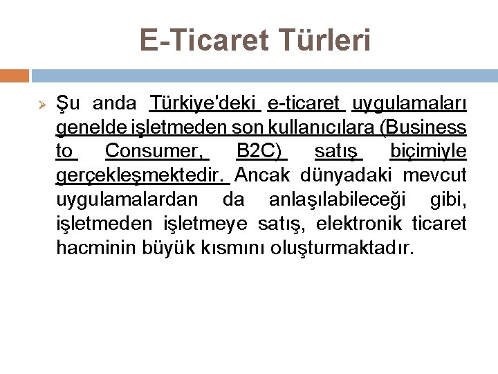 E-Ticaret Türleri Ø Şu anda Türkiye'deki e-ticaret uygulamaları genelde işletmeden son kullanıcılara (Business to