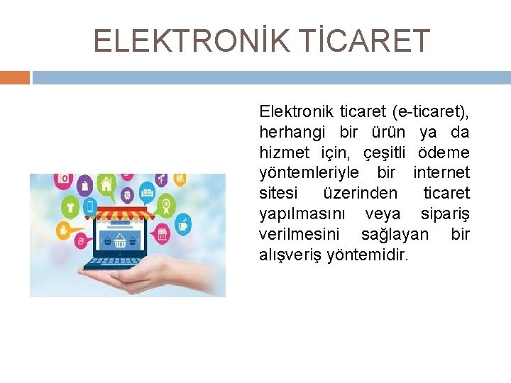 ELEKTRONİK TİCARET Elektronik ticaret (e-ticaret), herhangi bir ürün ya da hizmet için, çeşitli ödeme