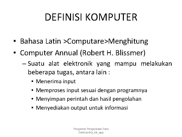 DEFINISI KOMPUTER • Bahasa Latin >Computare>Menghitung • Computer Annual (Robert H. Blissmer) – Suatu