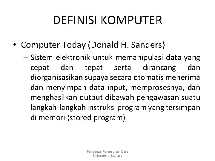 DEFINISI KOMPUTER • Computer Today (Donald H. Sanders) – Sistem elektronik untuk memanipulasi data