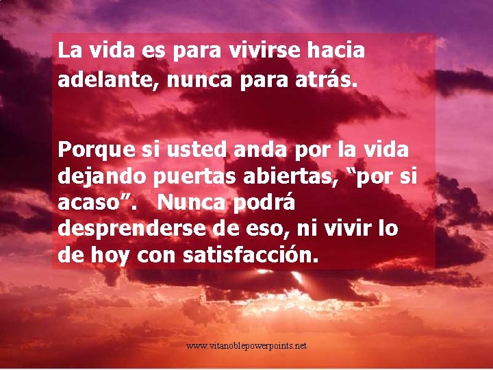 La vida es para vivirse hacia adelante, nunca para atrás. Porque si usted anda