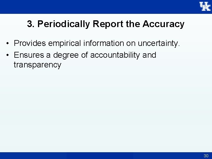 3. Periodically Report the Accuracy • Provides empirical information on uncertainty. • Ensures a