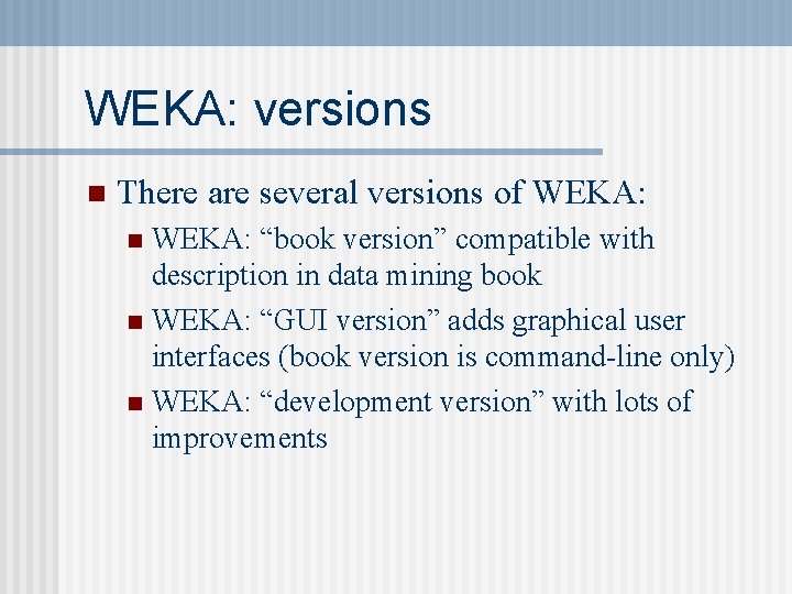 WEKA: versions n There are several versions of WEKA: “book version” compatible with description