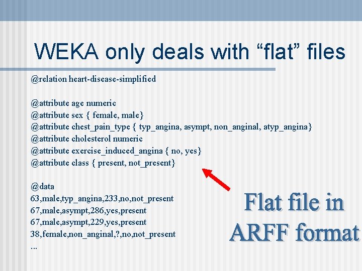 WEKA only deals with “flat” files @relation heart-disease-simplified @attribute age numeric @attribute sex {