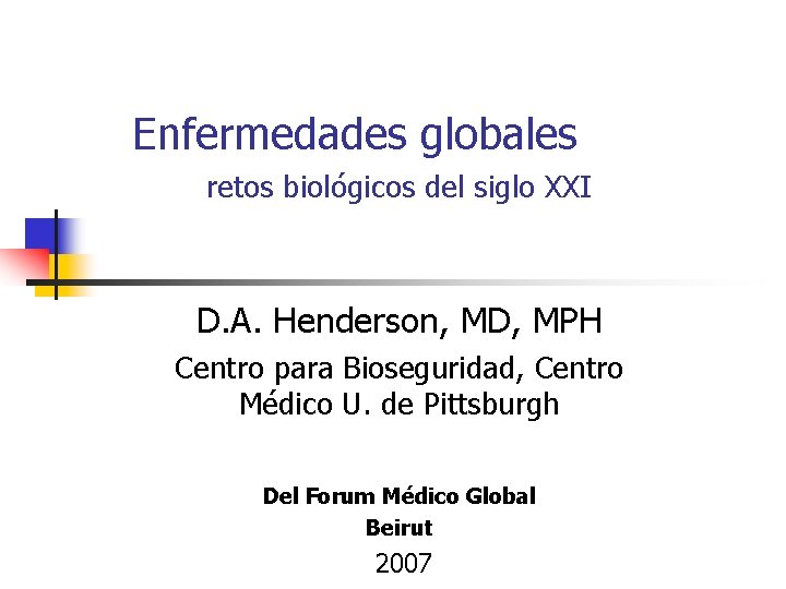Enfermedades globales retos biológicos del siglo XXI D. A. Henderson, MD, MPH Centro para