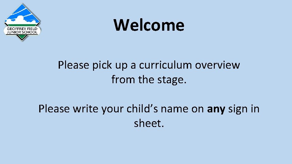 Welcome Please pick up a curriculum overview from the stage. Please write your child’s