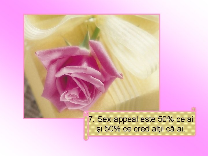 7. Sex-appeal este 50% ce ai şi 50% ce cred alţii că ai. 