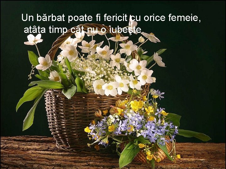 Un bărbat poate fi fericit cu orice femeie, atâta timp cât nu o iubeşte.