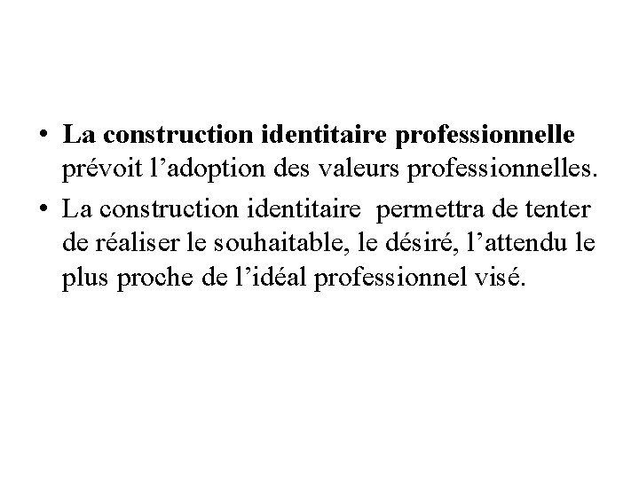  • La construction identitaire professionnelle prévoit l’adoption des valeurs professionnelles. • La construction