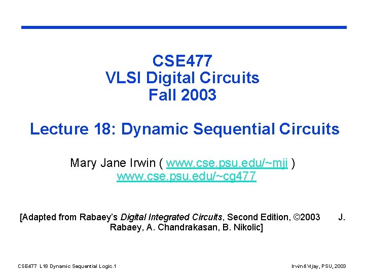 CSE 477 VLSI Digital Circuits Fall 2003 Lecture 18: Dynamic Sequential Circuits Mary Jane