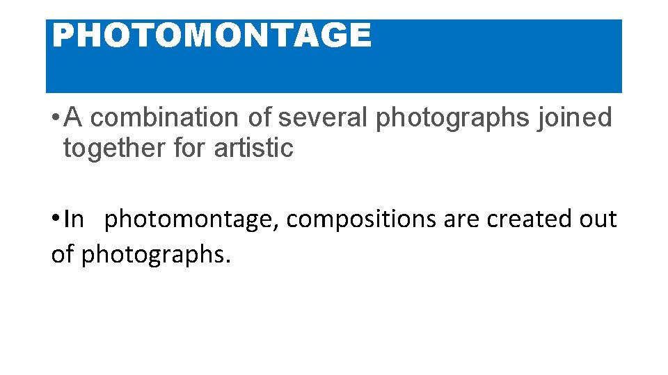 PHOTOMONTAGE • A combination of several photographs joined together for artistic • In photomontage,