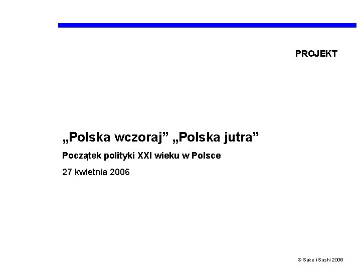 PROJEKT „Polska wczoraj” „Polska jutra” Początek polityki XXI wieku w Polsce 27 kwietnia 2006