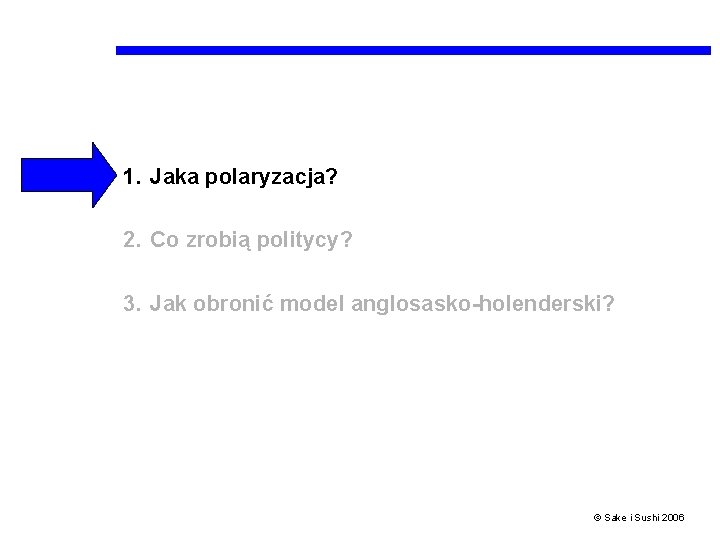 1. Jaka polaryzacja? 2. Co zrobią politycy? 3. Jak obronić model anglosasko-holenderski? © Sake