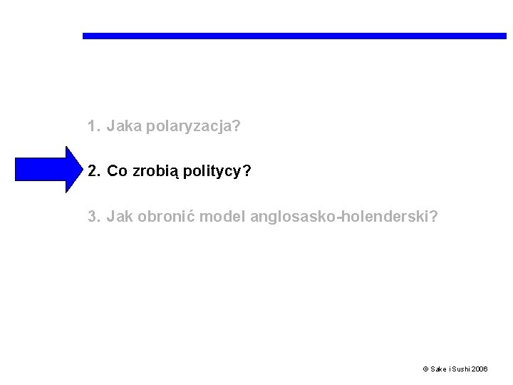 1. Jaka polaryzacja? 2. Co zrobią politycy? 3. Jak obronić model anglosasko-holenderski? © Sake