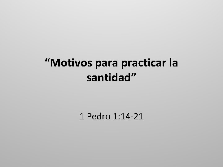 “Motivos para practicar la santidad” 1 Pedro 1: 14 -21 