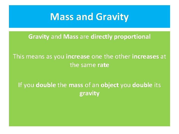 Mass and Gravity and Mass are directly proportional This means as you increase one