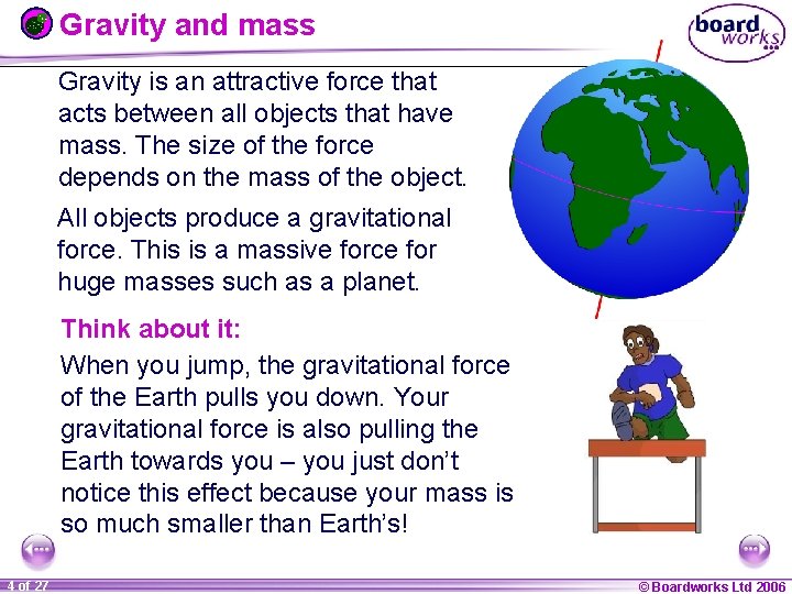 Gravity and mass Gravity is an attractive force that acts between all objects that