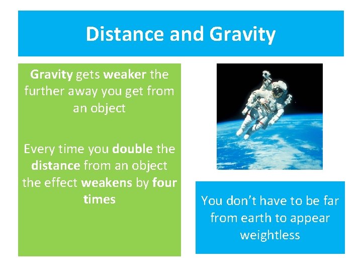 Distance and Gravity gets weaker the further away you get from an object Every