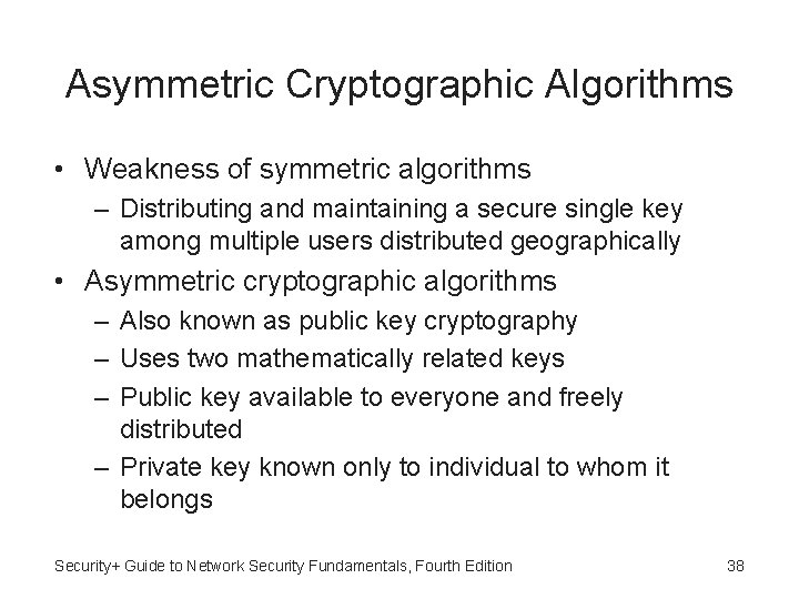 Asymmetric Cryptographic Algorithms • Weakness of symmetric algorithms – Distributing and maintaining a secure