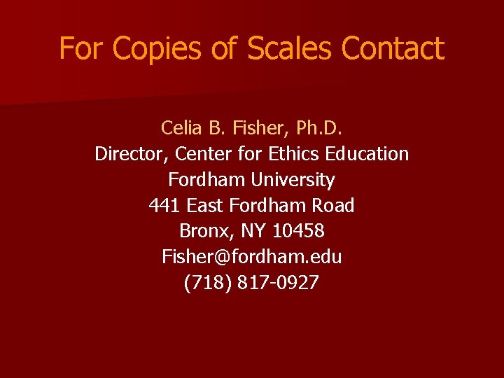 For Copies of Scales Contact Celia B. Fisher, Ph. D. Director, Center for Ethics