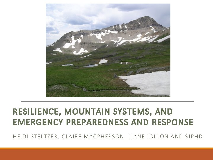 RESILIENCE, MOUNTAIN SYSTEMS, AND EMERGENCY PREPAREDNESS AND RESPONSE HEI DI STELTZER, CLAIRE MACPHERSON, LIANE