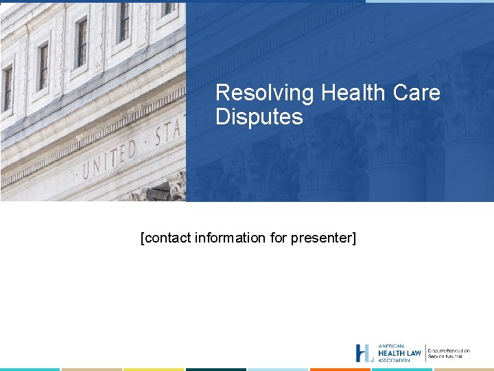 Resolving Health Care Disputes [contact information for presenter] 