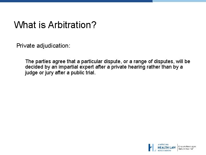 What is Arbitration? Private adjudication: The parties agree that a particular dispute, or a
