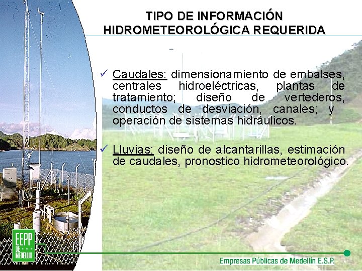 TIPO DE INFORMACIÓN HIDROMETEOROLÓGICA REQUERIDA ü Caudales: dimensionamiento de embalses, centrales hidroeléctricas, plantas de