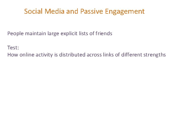 Social Media and Passive Engagement People maintain large explicit lists of friends Test: How