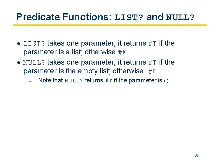 Predicate Functions: LIST? and NULL? l l LIST? takes one parameter; it returns #T