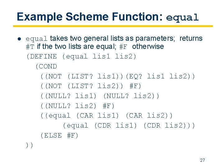 Example Scheme Function: equal l equal takes two general lists as parameters; returns #T