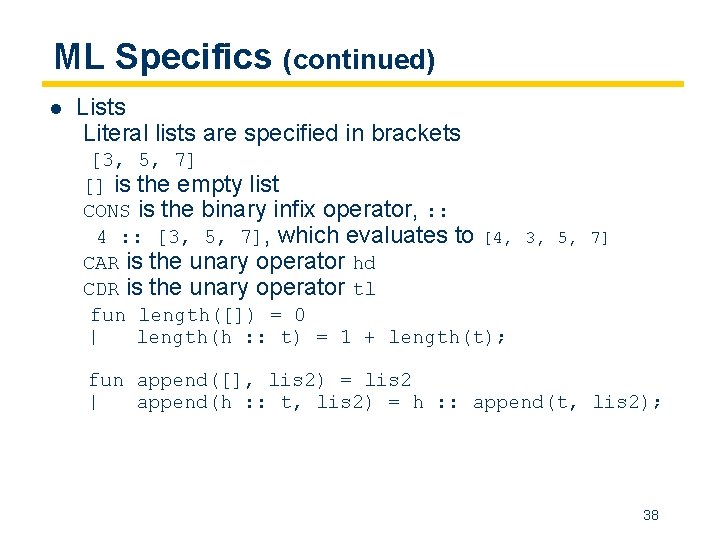 ML Specifics (continued) l Lists Literal lists are specified in brackets [3, 5, 7]