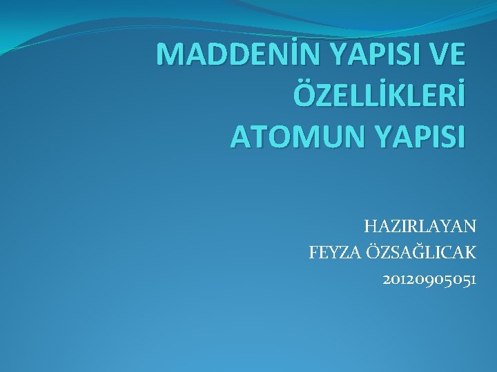 MADDENİN YAPISI VE ÖZELLİKLERİ ATOMUN YAPISI HAZIRLAYAN FEYZA ÖZSAĞLICAK 20120905051 