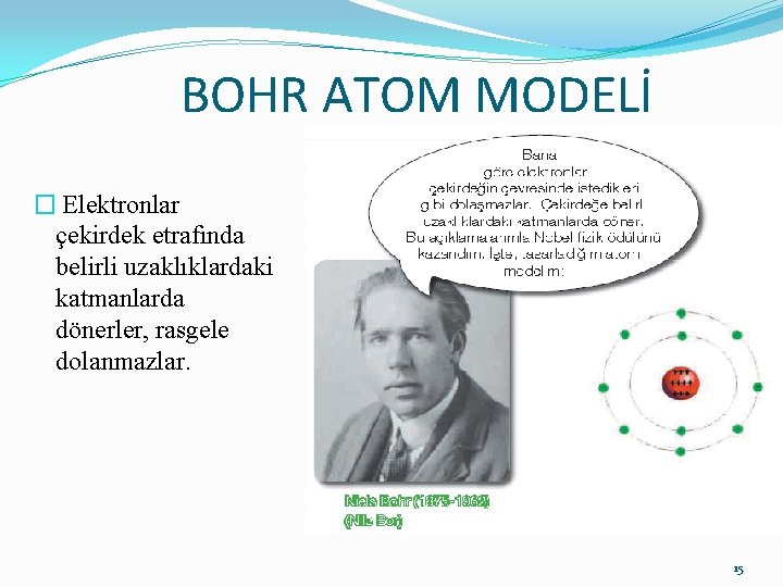 BOHR ATOM MODELİ � Elektronlar çekirdek etrafında belirli uzaklıklardaki katmanlarda dönerler, rasgele dolanmazlar. 15