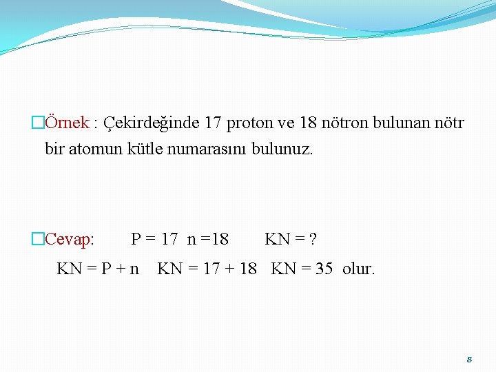 �Örnek : Çekirdeğinde 17 proton ve 18 nötron bulunan nötr bir atomun kütle numarasını