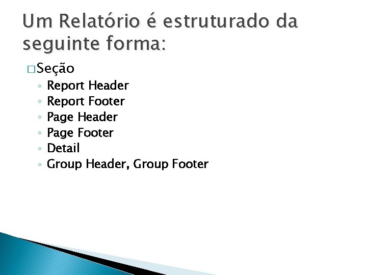 Um Relatório é estruturado da seguinte forma: � Seção ◦ ◦ ◦ Report Header