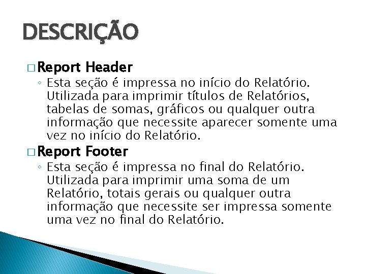 DESCRIÇÃO � Report Header � Report Footer ◦ Esta seção é impressa no início