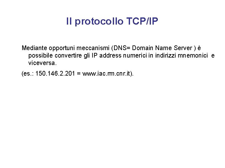 Il protocollo TCP/IP Mediante opportuni meccanismi (DNS= Domain Name Server ) è possibile convertire