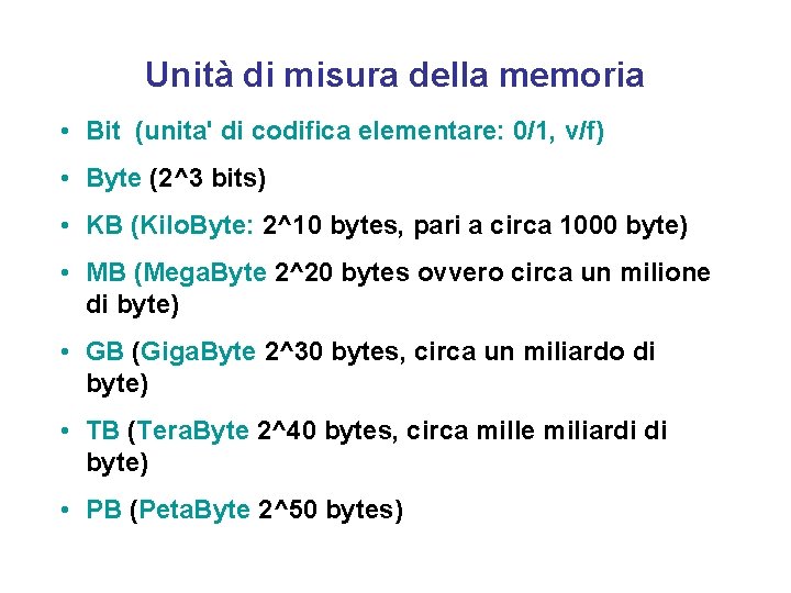 Unità di misura della memoria • Bit (unita' di codifica elementare: 0/1, v/f) •
