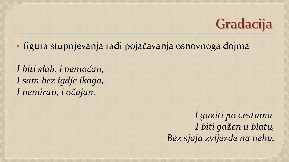 Gradacija § figura stupnjevanja radi pojačavanja osnovnoga dojma I biti slab, i nemoćan, I