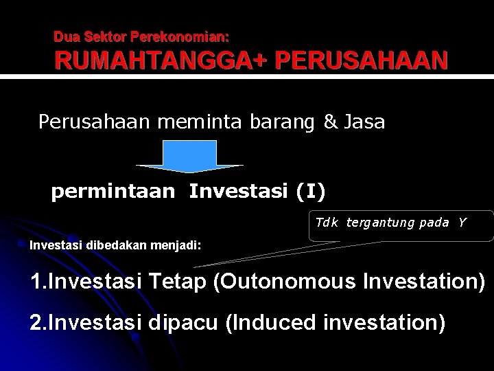 Dua Sektor Perekonomian: RUMAHTANGGA+ PERUSAHAAN Perusahaan meminta barang & Jasa permintaan Investasi (I) Tdk