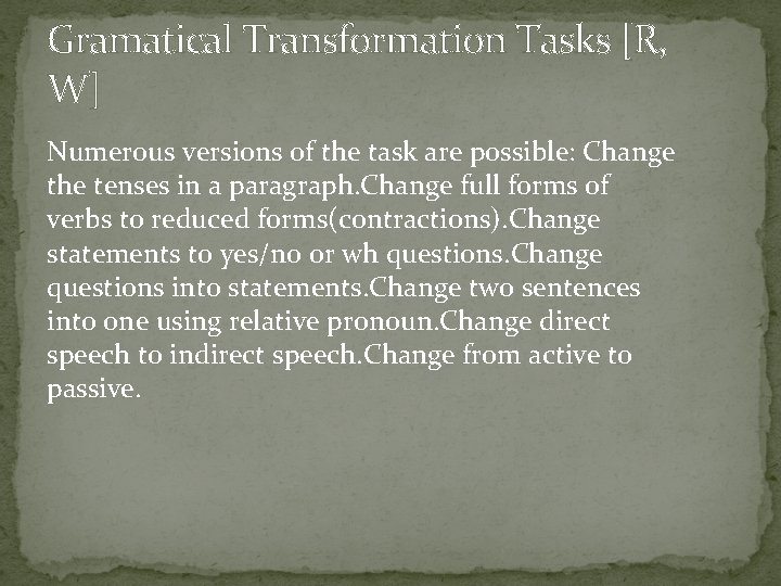 Gramatical Transformation Tasks [R, W] Numerous versions of the task are possible: Change the