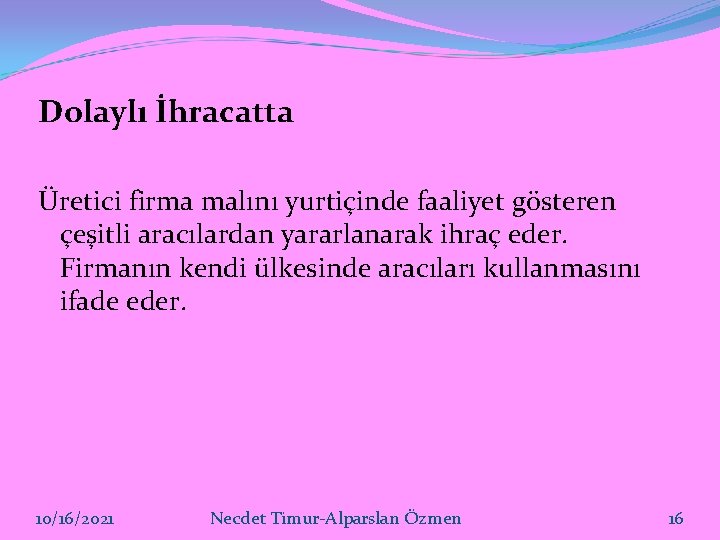 Dolaylı İhracatta Üretici firma malını yurtiçinde faaliyet gösteren çeşitli aracılardan yararlanarak ihraç eder. Firmanın